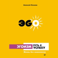 Алексей Козлов. Эгоизм – путь к успеху. Жизнь без комплексов