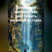 Лилия Роуз. Осознанная смелость: как действовать несмотря на страх.