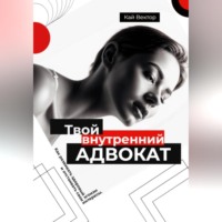 Кай Вектор. Твой внутренний адвокат. Как развивать здоровый эгоизм и отстаивать свои интересы.