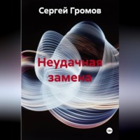 Сергей Громов. Неудачная замена