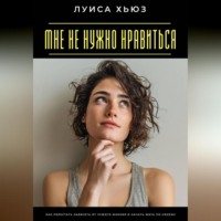 Луиса Хьюз. Мне не нужно нравиться. Как перестать зависеть от чужого мнения и начать жить по-своему