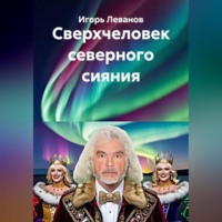 Игорь Леванов. Сверхчеловек северного сияния