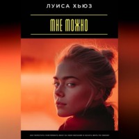 Луиса Хьюз. Мне можно. Как перестать чувствовать вину за свои желания и начать жить по-своему