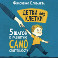 Елизавета Филоненко. Детки без клетки: 5 ступеней к развитию самостоятельности