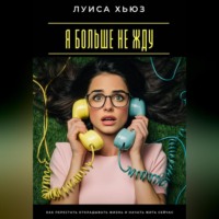 Луиса Хьюз. Я больше не жду. Как перестать откладывать жизнь и начать жить сейчас