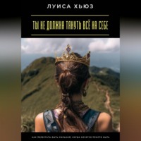 Луиса Хьюз. Ты не должна тянуть всё на себе. Как перестать быть сильной, когда хочется просто быть