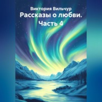 Виктория Вильчур. Рассказы о любви. Часть 4