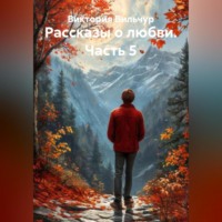 Виктория Вильчур. Рассказы о любви. Часть 5