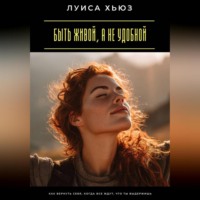 Луиса Хьюз. Быть живой, а не удобной. Как вернуть себя, когда все ждут, что ты выдержишь