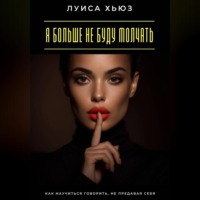 Луиса Хьюз. Я больше не буду молчать. Как научиться говорить, не предавая себя