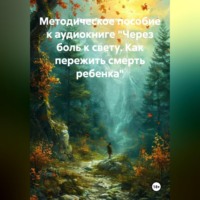 Камила Тонконогова. Методическое пособие к аудиокниге «Через боль к свету. Как пережить смерть ребенка»