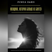 Луиса Хьюз. Женщина, которая больше не боится. Психология внутренней силы и эмоциональной свободы