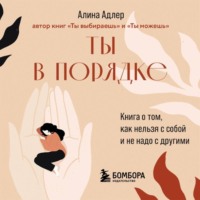. Ты в порядке. Книга о том, как нельзя с собой и не надо с другими