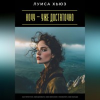 Луиса Хьюз. Хочу – уже достаточно. Как перестать обесценивать свои желания и позволить себе больше