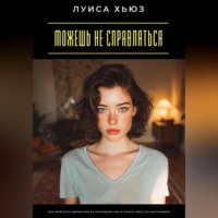 Луиса Хьюз. Можешь не справляться. Как перестать держаться из последних сил и начать жить по-настоящему