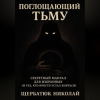 Николай Щербатюк. Поглащающий тьму: Секретный мануал для избранных (и тех, кто просто устал бояться)