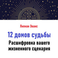 . 12 домов судьбы. Расшифровка вашего жизненного сценария