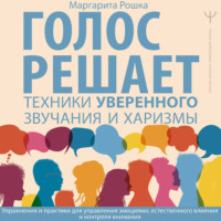 Маргарита Рошка. Голос решает: техники уверенного звучания и харизмы. Упражнения и практики для управления эмоциями, естественного влияния и контроля внимания