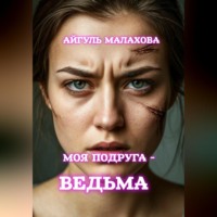 Айгуль Малахова. Моя подруга – ведьма!