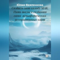 Юлия Сергеевна Акиленкова. Создаем свою колоду МАК. Пять шагов к созданию своих метафорических ассоциативных карт.