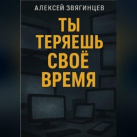 Алексей Звягинцев. Ты теряешь СВОЁ ВРЕМЯ