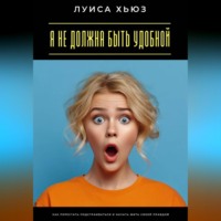 Луиса Хьюз. Я не должна быть удобной. Как перестать подстраиваться и начать жить своей правдой