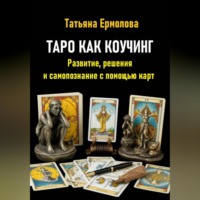 Татьяна Александровна Ермолова. Таро как коучинг. Развитие, решения и самопознание с помощью карт