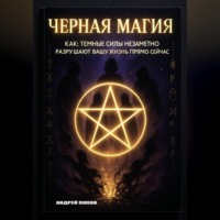 Андрей Попов. Черная магия: как темные силы незаметно разрушают вашу жизнь прямо сейчас