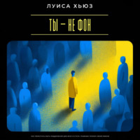 Луиса Хьюз. Ты – не фон. Как перестать быть поддержкой для всех и стать главным героем своей жизни
