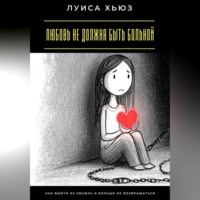 Луиса Хьюз. Любовь не должна быть больной. Как выйти из абьюза и больше не возвращаться