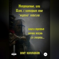 Олег Колмаков. Непрошеные, или Дом, с которым мне «жутко» повезло. Книга третья. Начни жизнь со смерти…