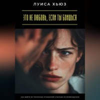 Луиса Хьюз. Это не любовь, если ты боишься. Как выйти из токсичных отношений и больше не возвращаться