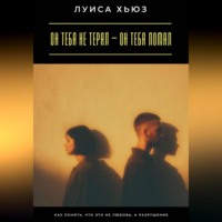 Луиса Хьюз. Он тебя не терял – он тебя ломал. Как понять, что это не любовь, а разрушение