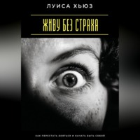 Луиса Хьюз. Живу без страха. Как перестать бояться и начать быть собой