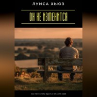 Луиса Хьюз. Он не изменится. Как перестать ждать и спасти себя