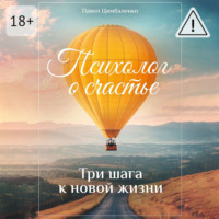 Павел Цимбаленко. Психолог о счастье. Три шага к новой жизни