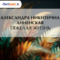 Александра Никитична Анненская. Тяжелая жизнь