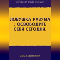 Anna Hardikainena. Ловушка разума : освободите себя сегодня.