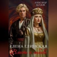 Александр Козлов. Елена Глинская: Власть и любовь