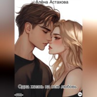 Алёна Астахова. Одна жизнь на всю любовь