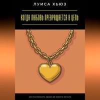 Луиса Хьюз. Когда любовь превращается в цепь. Как распознать абьюз до нового начала
