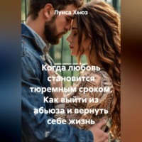 Луиса Хьюз. Когда любовь становится тюремным сроком. Как выйти из абьюза и вернуть себе жизнь