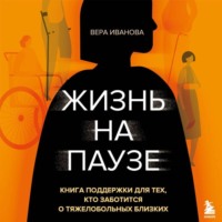 Вера Иванова. Жизнь на паузе. Книга поддержки для тех, кто заботится о тяжело больных близких