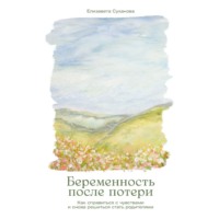 Елизавета Суханова. Беременность после потери: Как справиться с чувствами и снова решиться стать родителями