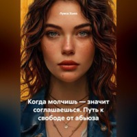 Луиса Хьюз. Когда молчишь – значит соглашаешься. Путь к свободе от абьюза