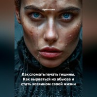 Луиса Хьюз. Как сломать печать тишины. Как вырваться из абьюза и стать хозяином своей жизни