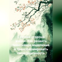 . Светлая сторона жизни. Как развить позитивное мышление и трансформировать свою реальность
