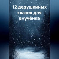 . 12 дедушкиных сказок для внучёнка