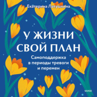 Екатерина Латушкина. У жизни свой план. Самоподдержка в периоды тревоги и перемен