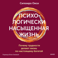 Сигехиро Оиси. Психологически насыщенная жизнь. Почему трудности делают жизнь по-настоящему богатой